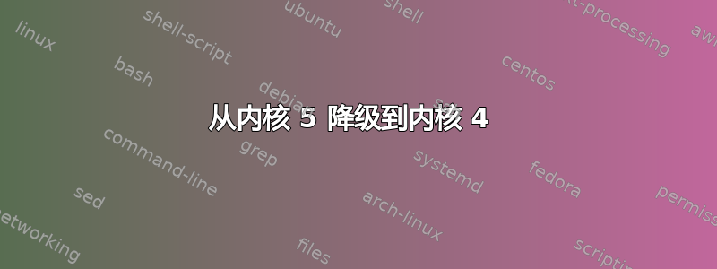 从内核 5 降级到内核 4 