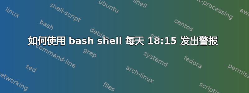 如何使用 bash shell 每天 18:15 发出警报