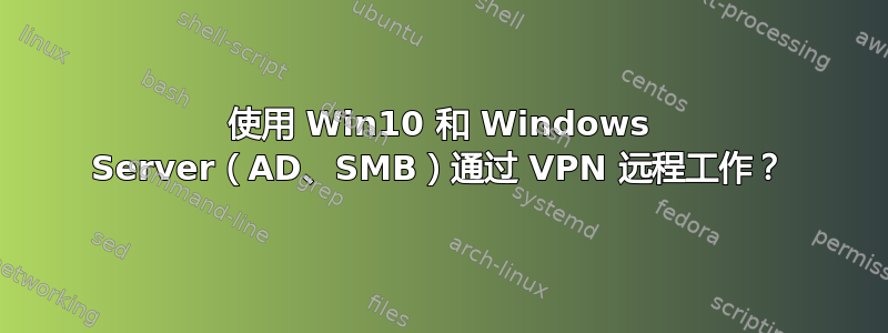 使用 Win10 和 Windows Server（AD、SMB）通过 VPN 远程工作？