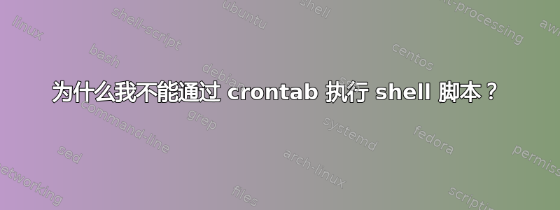 为什么我不能通过 crontab 执行 shell 脚本？