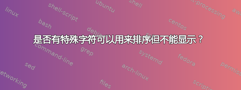 是否有特殊字符可以用来排序但不能显示？