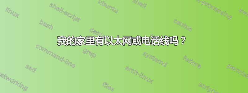 我的家里有以太网或电话线吗？