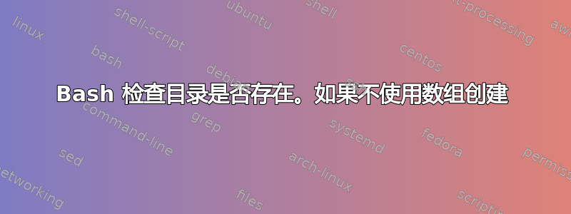 Bash 检查目录是否存在。如果不使用数组创建