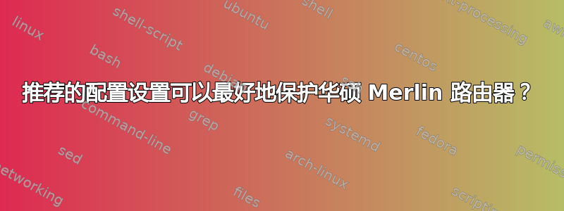 推荐的配置设置可以最好地保护华硕 Merlin 路由器？