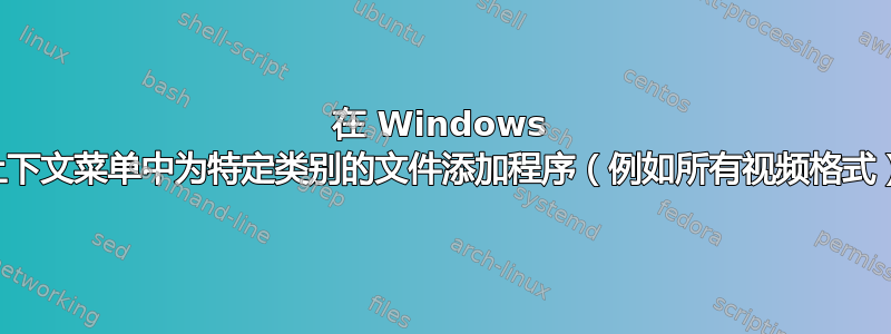 在 Windows 上下文菜单中为特定类别的文件添加程序（例如所有视频格式）