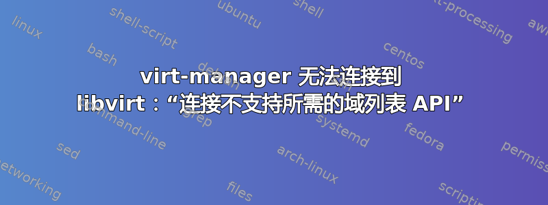 virt-manager 无法连接到 libvirt：“连接不支持所需的域列表 API”