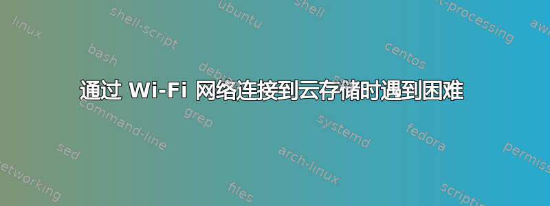 通过 Wi-Fi 网络连接到云存储时遇到困难