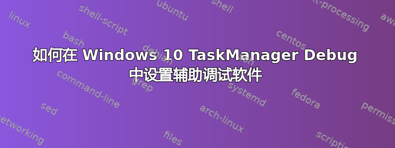 如何在 Windows 10 TaskManager Debug 中设置辅助调试软件