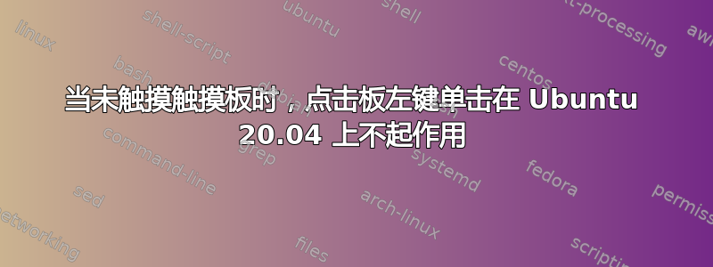 当未触摸触摸板时，点击板左键单击在 Ubuntu 20.04 上不起作用