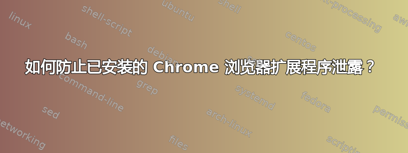 如何防止已安装的 Chrome 浏览器扩展程序泄露？