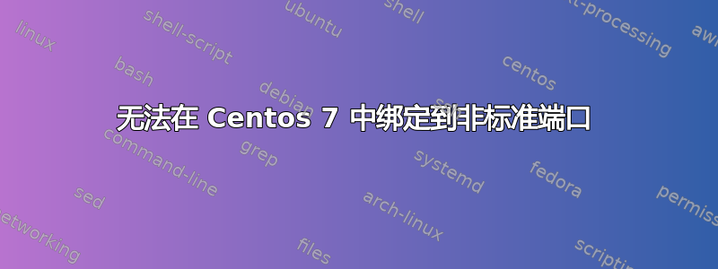 无法在 Centos 7 中绑定到非标准端口