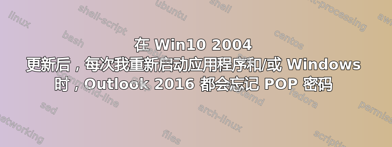 在 Win10 2004 更新后，每次我重新启动应用程序和/或 Windows 时，Outlook 2016 都会忘记 POP 密码