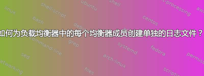 如何为负载均衡器中的每个均衡器成员创建单独的日志文件？