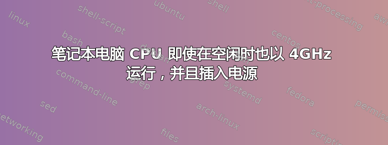 笔记本电脑 CPU 即使在空闲时也以 4GHz 运行，并且插入电源