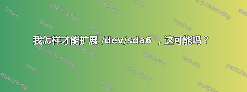 我怎样才能扩展 /dev/sda6 ，这可能吗？