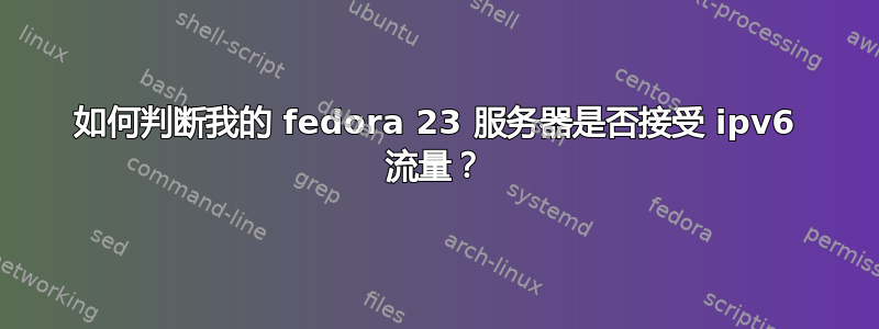 如何判断我的 fedora 23 服务器是否接受 ipv6 流量？