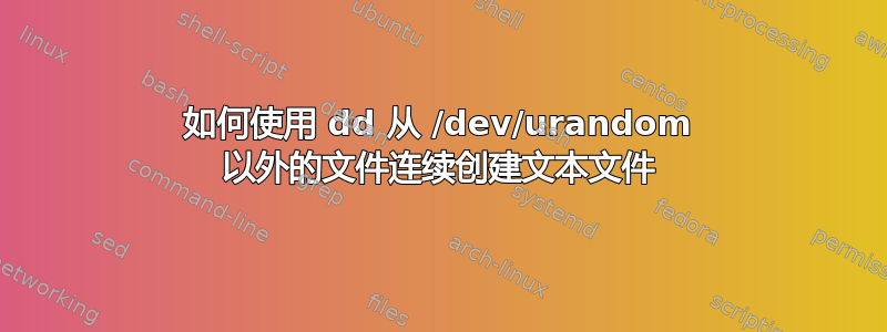 如何使用 dd 从 /dev/urandom 以外的文件连续创建文本文件