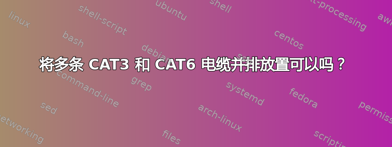 将多条 CAT3 和 CAT6 电缆并排放置可以吗？