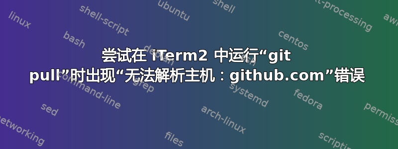 尝试在 iTerm2 中运行“git pull”时出现“无法解析主机：github.com”错误