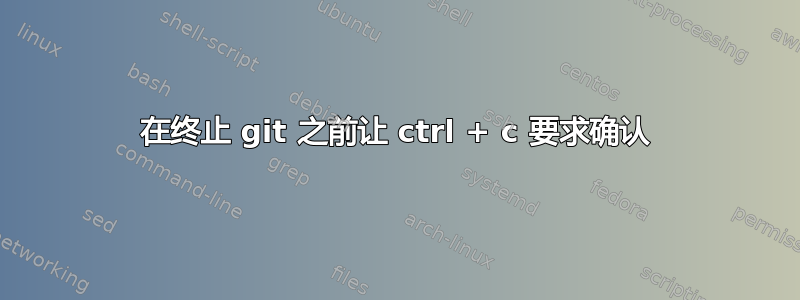 在终止 git 之前让 ctrl + c 要求确认