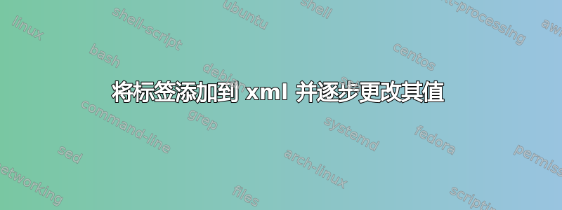 将标签添加到 xml 并逐步更改其值