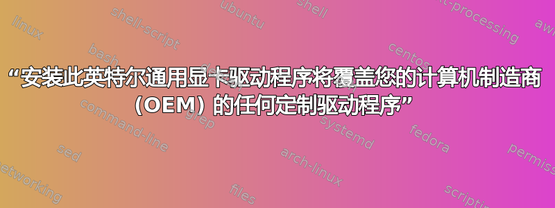 “安装此英特尔通用显卡驱动程序将覆盖您的计算机制造商 (OEM) 的任何定制驱动程序”