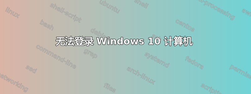 无法登录 Windows 10 计算机