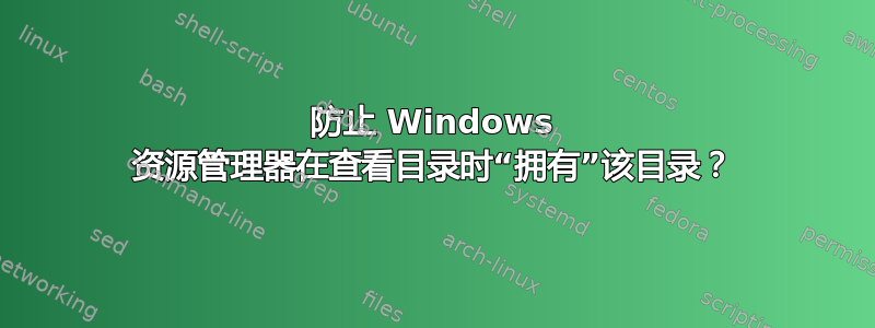 防止 Windows 资源管理器在查看目录时“拥有”该目录？