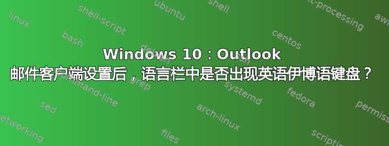 Windows 10：Outlook 邮件客户端设置后，语言栏中是否出现英语伊博语键盘？