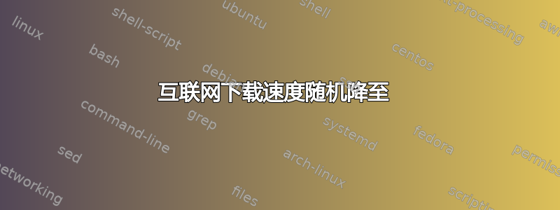 互联网下载速度随机降至 