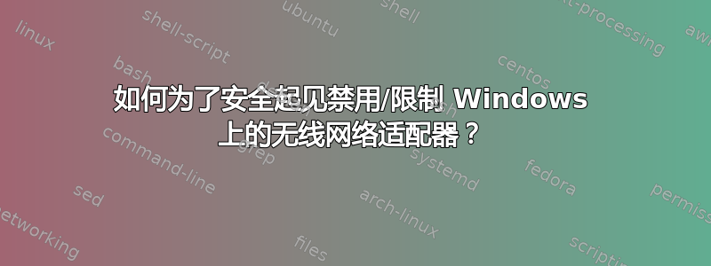 如何为了安全起见禁用/限制 Windows 上的无线网络适配器？