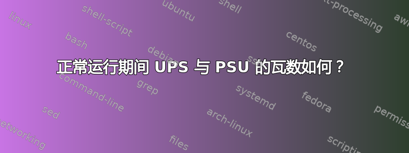 正常运行期间 UPS 与 PSU 的瓦数如何？