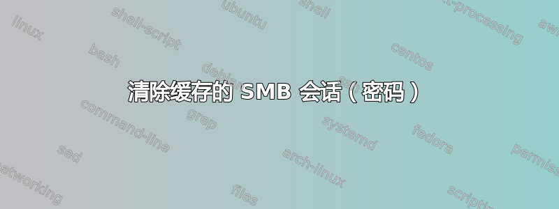 清除缓存的 SMB 会话（密码）