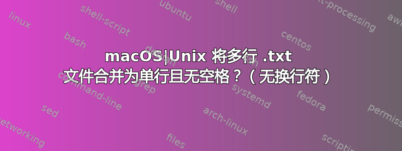 macOS|Unix 将多行 .txt 文件合并为单行且无空格？（无换行符）