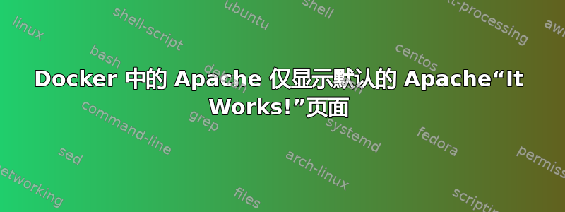 Docker 中的 Apache 仅显示默认的 Apache“It Works!”页面