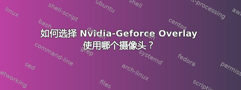 如何选择 Nvidia-Geforce Overlay 使用哪个摄像头？