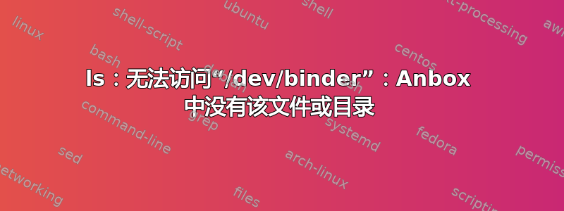 ls：无法访问“/dev/binder”：Anbox 中没有该文件或目录