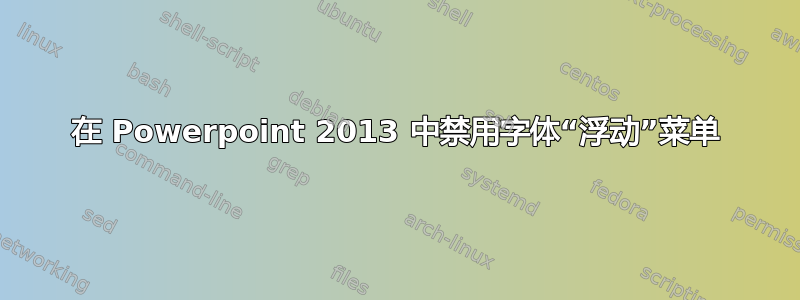 在 Powerpoint 2013 中禁用字体“浮动”菜单