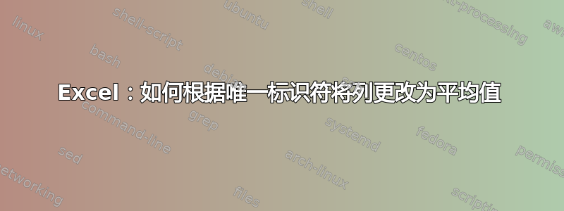 Excel：如何根据唯一标识符将列更改为平均值