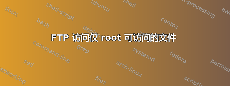 FTP 访问仅 root 可访问的文件