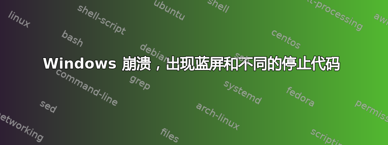 Windows 崩溃，出现蓝屏和不同的停止代码