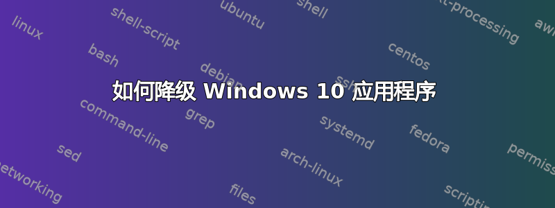 如何降级 Windows 10 应用程序