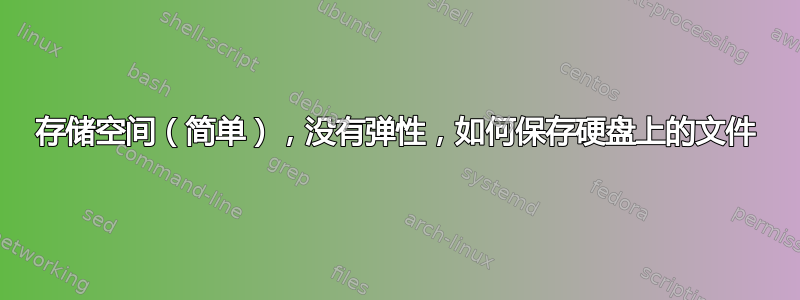 存储空间（简单），没有弹性，如何保存硬盘上的文件