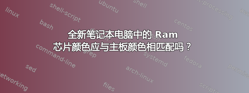 全新笔记本电脑中的 Ram 芯片颜色应与主板颜色相匹配吗？