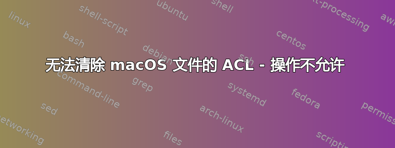 无法清除 macOS 文件的 ACL - 操作不允许