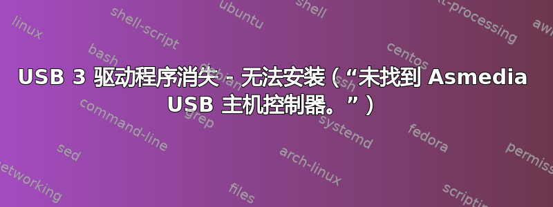 USB 3 驱动程序消失 - 无法安装（“未找到 Asmedia USB 主机控制器。”）