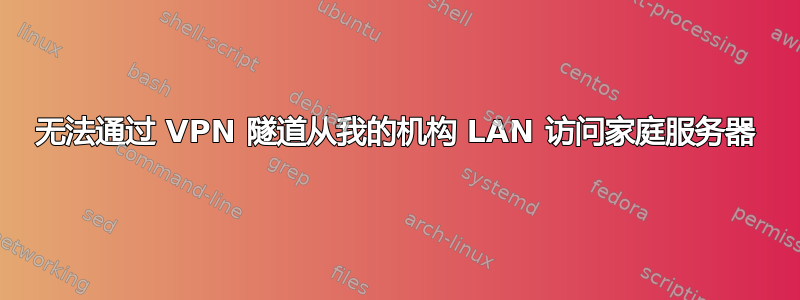 无法通过 VPN 隧道从我的机构 LAN 访问家庭服务器