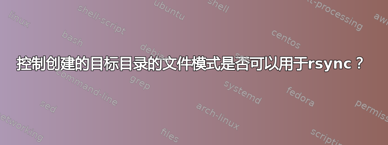 控制创建的目标目录的文件模式是否可以用于rsync？