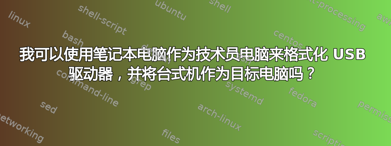 我可以使用笔记本电脑作为技术员电脑来格式化 USB 驱动器，并将台式机作为目标电脑吗？