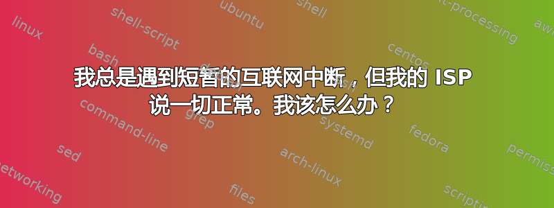 我总是遇到短暂的互联网中断，但我的 ISP 说一切正常。我该怎么办？